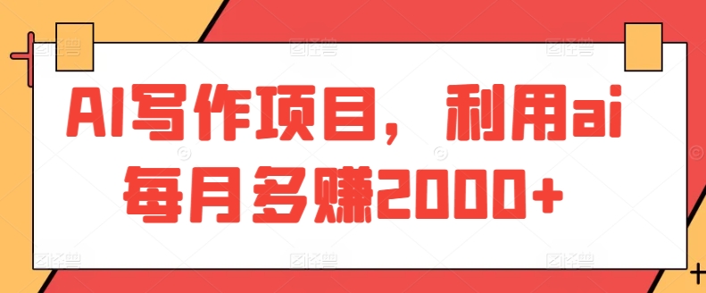 AI写作项目，利用ai每月多赚2000+网赚库-项目库-轻创网-中创网-福缘网-冒泡网-资源之家-魔方项目库网赚库