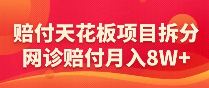 赔付天花板项目拆分，网诊赔付月入8W+-【仅揭秘】网赚库-项目库-轻创网-中创网-福缘网-冒泡网-资源之家-魔方项目库网赚库