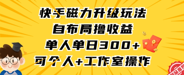 快手磁力升级玩法，自布局撸收益，单人单日300+，个人工作室均可操作网赚库-项目库-轻创网-中创网-福缘网-冒泡网-资源之家-魔方项目库网赚库
