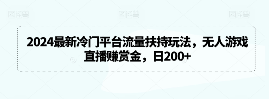 2024最新冷门平台流量扶持玩法，无人游戏直播赚赏金，日200+网赚库-项目库-轻创网-中创网-福缘网-冒泡网-资源之家-魔方项目库网赚库
