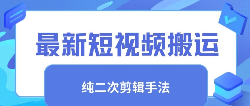 最新短视频搬运，纯手法去重，二创剪辑手法网赚库-项目库-轻创网-中创网-福缘网-冒泡网-资源之家-魔方项目库网赚库