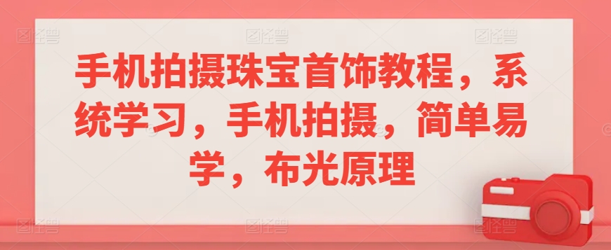 手机拍摄珠宝首饰教程，系统学习，手机拍摄，简单易学，布光原理网赚库-项目库-轻创网-中创网-福缘网-冒泡网-资源之家-魔方项目库网赚库