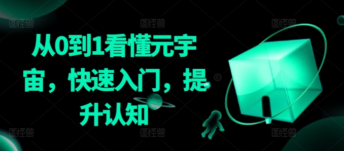 从0到1看懂元宇宙，快速入门，提升认知网赚库-项目库-轻创网-中创网-福缘网-冒泡网-资源之家-魔方项目库网赚库