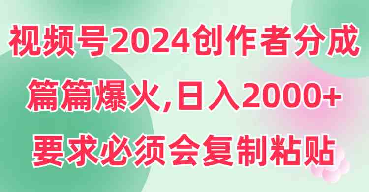 （9292期）视频号2024创作者分成，片片爆火，要求必须会复制粘贴，日入2000+网赚库-项目库-轻创网-中创网-福缘网-冒泡网-资源之家-魔方项目库网赚库