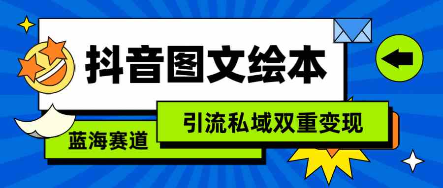 （9309期）抖音图文绘本，简单搬运复制，引流私域双重变现（教程+资源）网赚库-项目库-轻创网-中创网-福缘网-冒泡网-资源之家-魔方项目库网赚库