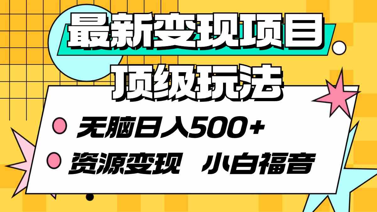 （9297期）最新变现项目顶级玩法 无脑日入500+ 资源变现 小白福音网赚库-项目库-轻创网-中创网-福缘网-冒泡网-资源之家-魔方项目库网赚库
