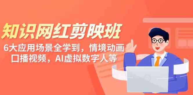 （9302期）知识 网红剪映班，6大应用 场景全学到，情境动画，囗播视频，AI虚拟数字人网赚库-项目库-轻创网-中创网-福缘网-冒泡网-资源之家-魔方项目库网赚库