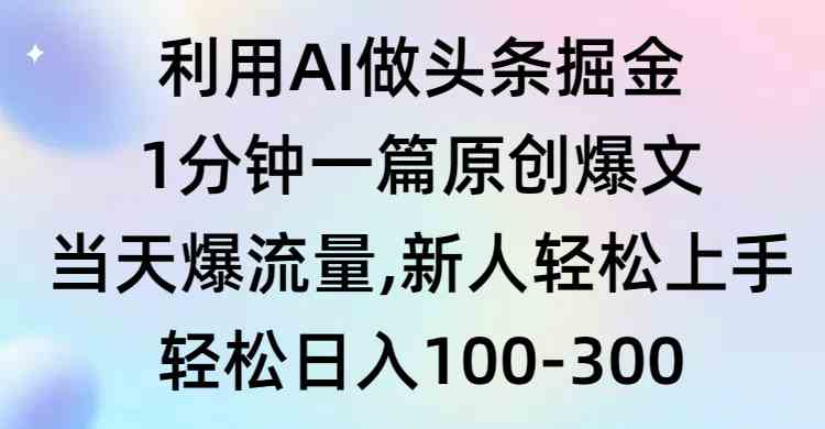 （9307期）利用AI做头条掘金，1分钟一篇原创爆文，当天爆流量，新人轻松上手网赚库-项目库-轻创网-中创网-福缘网-冒泡网-资源之家-魔方项目库网赚库