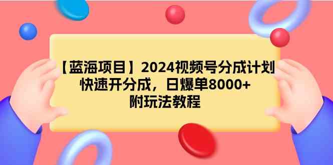 （9309期）【蓝海项目】2024视频号分成计划，快速开分成，日爆单8000+，附玩法教程网赚库-项目库-轻创网-中创网-福缘网-冒泡网-资源之家-魔方项目库网赚库