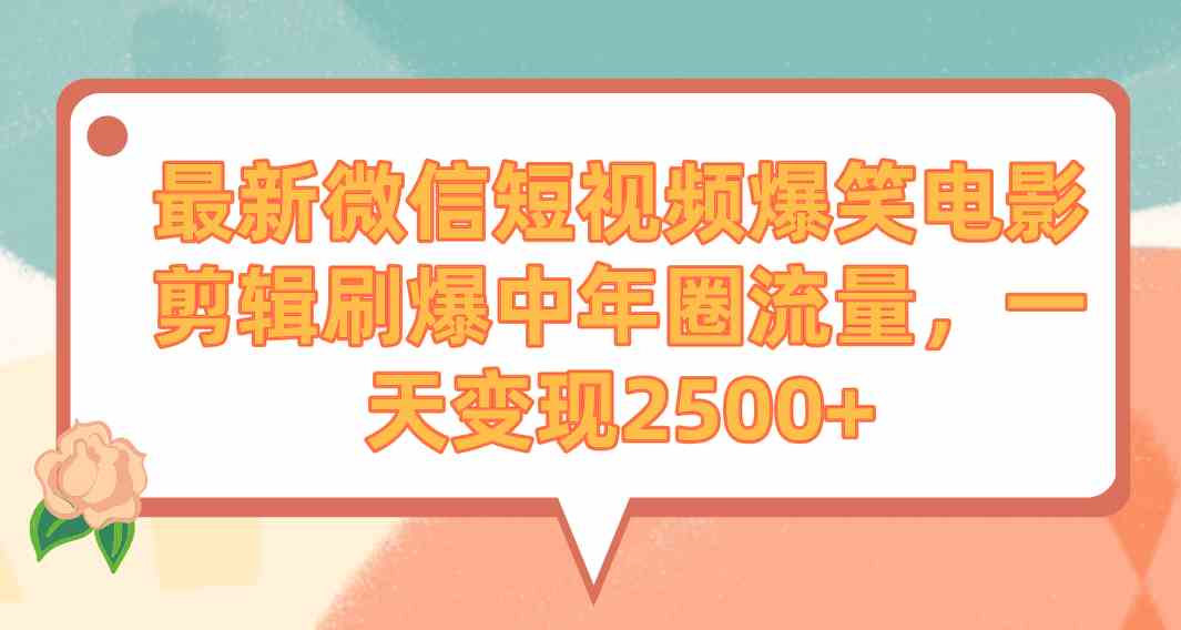 （9310期）最新微信短视频爆笑电影剪辑刷爆中年圈流量，一天变现2500+网赚库-项目库-轻创网-中创网-福缘网-冒泡网-资源之家-魔方项目库网赚库