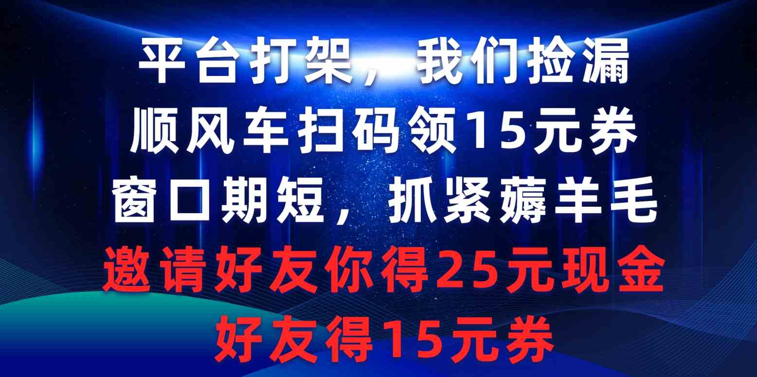 （9316期）平台打架我们捡漏，顺风车扫码领15元券，窗口期短抓紧薅羊毛，邀请好友…网赚库-项目库-轻创网-中创网-福缘网-冒泡网-资源之家-魔方项目库网赚库