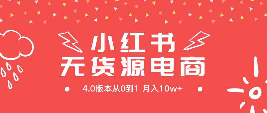 （9317期）小红书无货源新电商4.0版本从0到1月入10w+网赚库-项目库-轻创网-中创网-福缘网-冒泡网-资源之家-魔方项目库网赚库