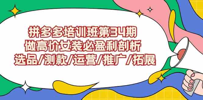 （9333期）拼多多培训班第34期：做高价女装必盈利剖析  选品/测款/运营/推广/拓展网赚库-项目库-轻创网-中创网-福缘网-冒泡网-资源之家-魔方项目库网赚库