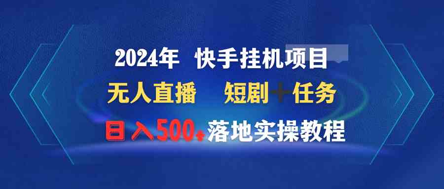 （9341期）2024年 快手挂机项目无人直播 短剧＋任务日入500+落地实操教程网赚库-项目库-轻创网-中创网-福缘网-冒泡网-资源之家-魔方项目库网赚库