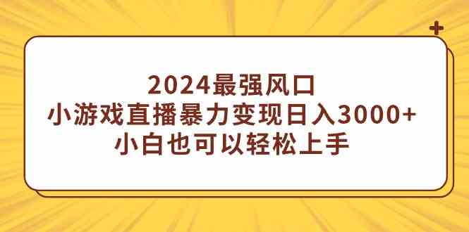 （9342期）2024最强风口，小游戏直播暴力变现日入3000+小白也可以轻松上手网赚库-项目库-轻创网-中创网-福缘网-冒泡网-资源之家-魔方项目库网赚库