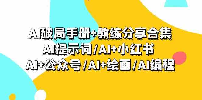 （9351期）AI破局手册+教练分享合集：AI提示词/AI+小红书 /AI+公众号/AI+绘画/AI编程网赚库-项目库-轻创网-中创网-福缘网-冒泡网-资源之家-魔方项目库网赚库