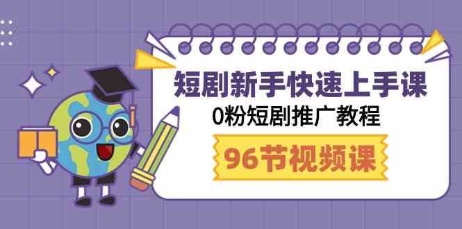 （9355期）短剧新手快速上手课，0粉短剧推广教程（98节视频课）网赚库-项目库-轻创网-中创网-福缘网-冒泡网-资源之家-魔方项目库网赚库