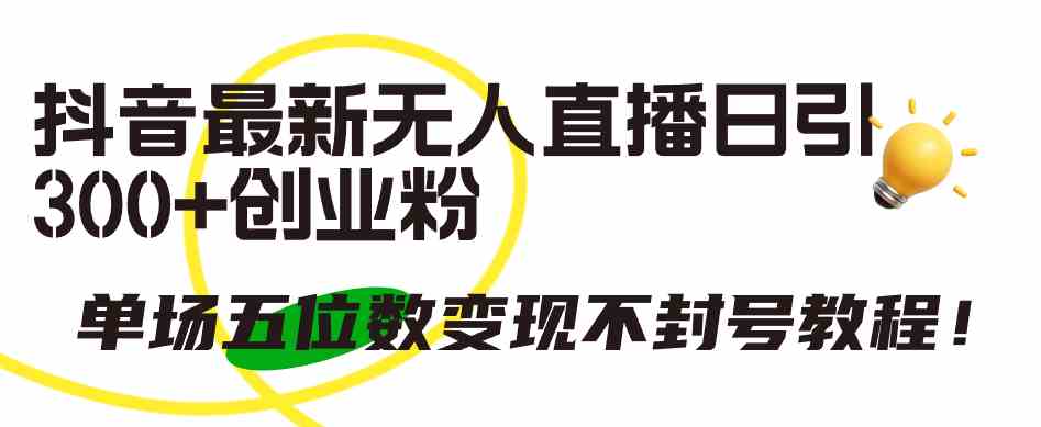 （9366期）抖音最新无人直播日引300+创业粉，单场五位数变现不封号教程！网赚库-项目库-轻创网-中创网-福缘网-冒泡网-资源之家-魔方项目库网赚库