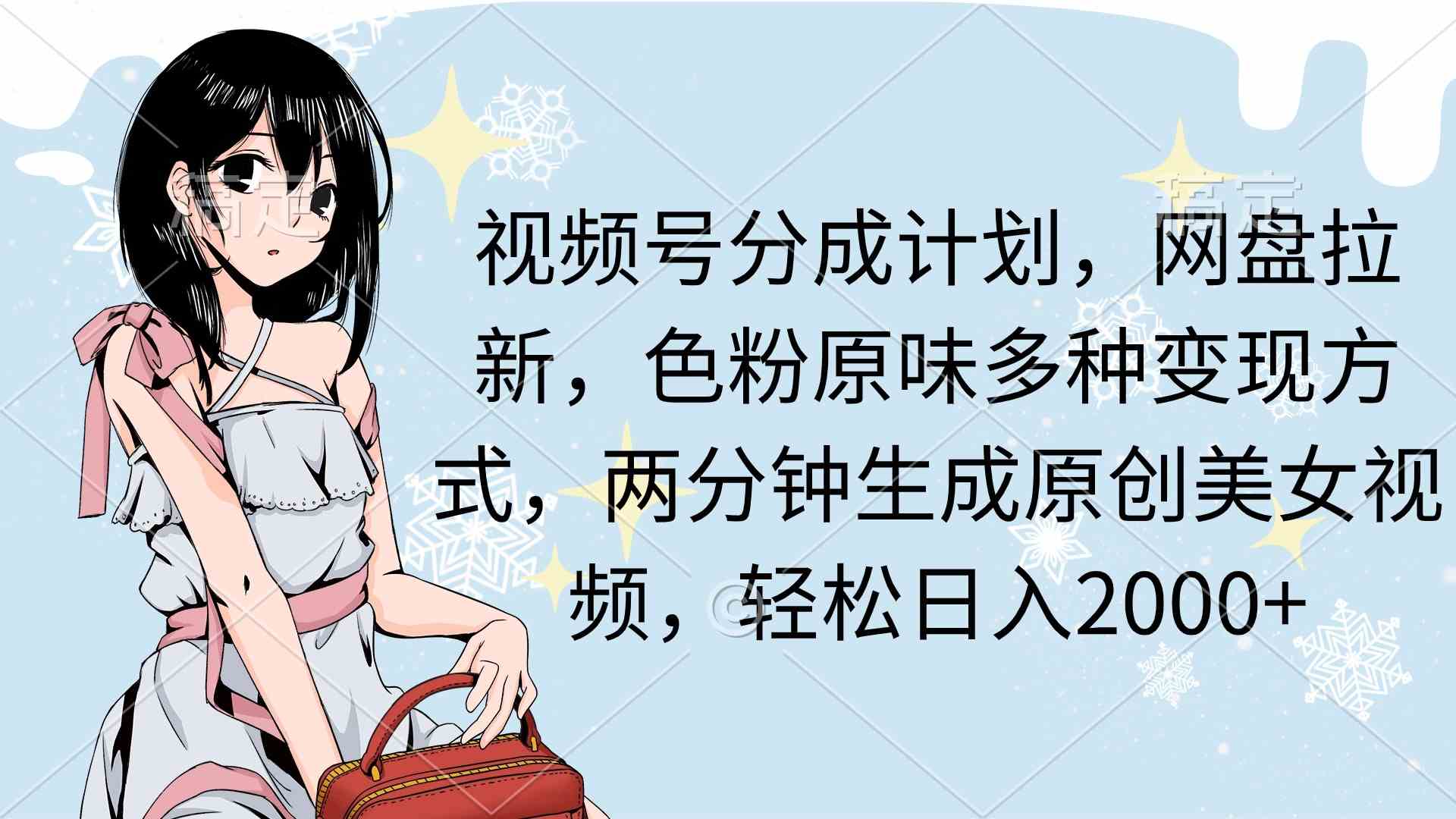 （9367期）视频号分成计划，网盘拉新，色粉原味多种变现方式，两分钟生成原创美女…网赚库-项目库-轻创网-中创网-福缘网-冒泡网-资源之家-魔方项目库网赚库