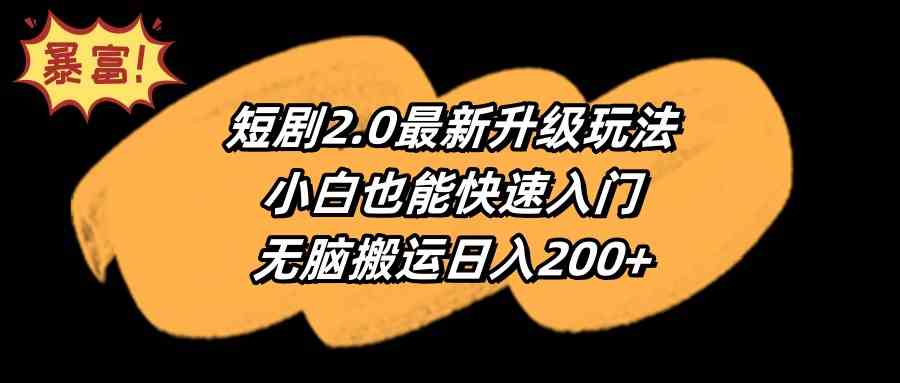 （9375期）短剧2.0最新升级玩法，小白也能快速入门，无脑搬运日入200+网赚库-项目库-轻创网-中创网-福缘网-冒泡网-资源之家-魔方项目库网赚库