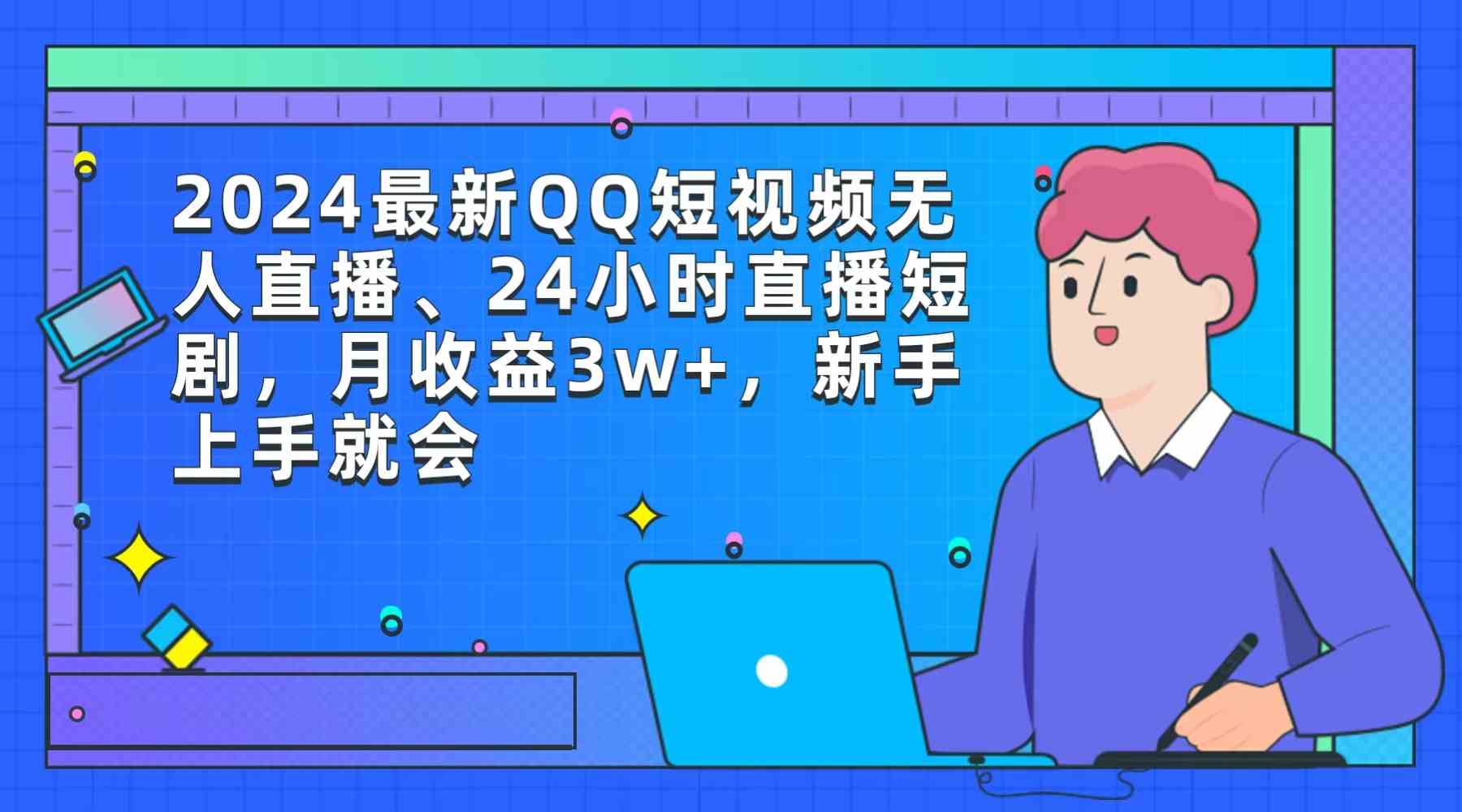（9378期）2024最新QQ短视频无人直播、24小时直播短剧，月收益3w+，新手上手就会网赚库-项目库-轻创网-中创网-福缘网-冒泡网-资源之家-魔方项目库网赚库