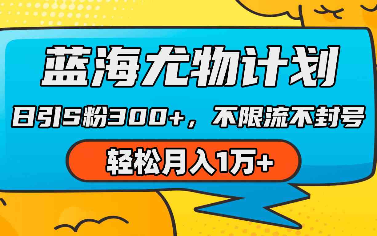 （9382期）蓝海尤物计划，AI重绘美女视频，日引s粉300+，不限流不封号，轻松月入1万+网赚库-项目库-轻创网-中创网-福缘网-冒泡网-资源之家-魔方项目库网赚库