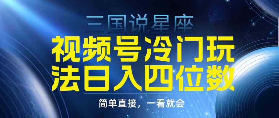 （9383期）视频号掘金冷门玩法，三国星座赛道，日入四位数（教程+素材）网赚库-项目库-轻创网-中创网-福缘网-冒泡网-资源之家-魔方项目库网赚库