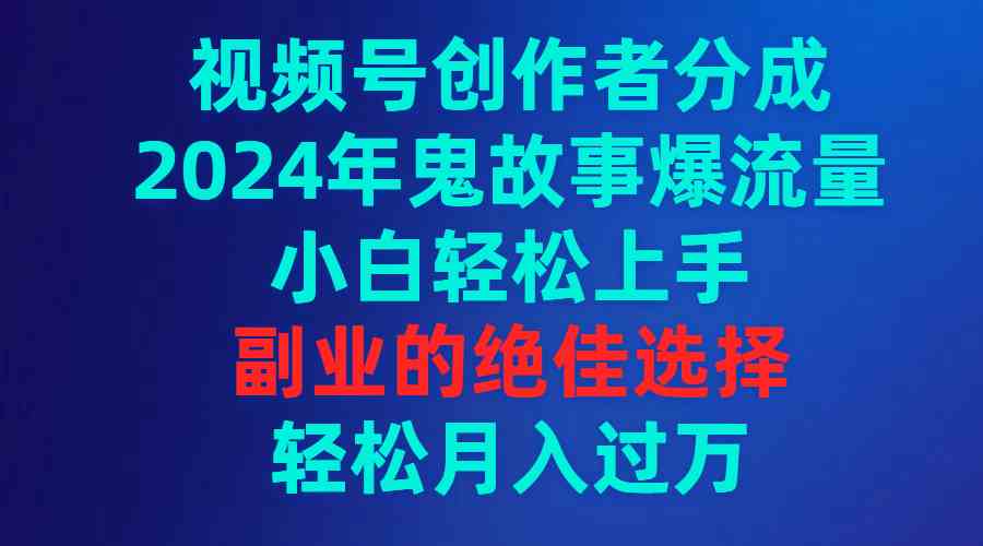 （9385期）视频号创作者分成，2024年鬼故事爆流量，小白轻松上手，副业的绝佳选择…网赚库-项目库-轻创网-中创网-福缘网-冒泡网-资源之家-魔方项目库网赚库