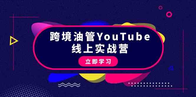 （9389期）跨境油管YouTube线上营：大量实战一步步教你从理论到实操到赚钱（45节）网赚库-项目库-轻创网-中创网-福缘网-冒泡网-资源之家-魔方项目库网赚库