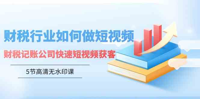 （9394期）财税行业怎样做短视频，财税记账公司快速短视频获客（5节高清无水印课）网赚库-项目库-轻创网-中创网-福缘网-冒泡网-资源之家-魔方项目库网赚库
