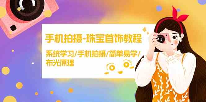 手机拍摄珠宝首饰教程，系统学习/手机拍摄/简单易学/布光原理网赚库-项目库-轻创网-中创网-福缘网-冒泡网-资源之家-魔方项目库网赚库
