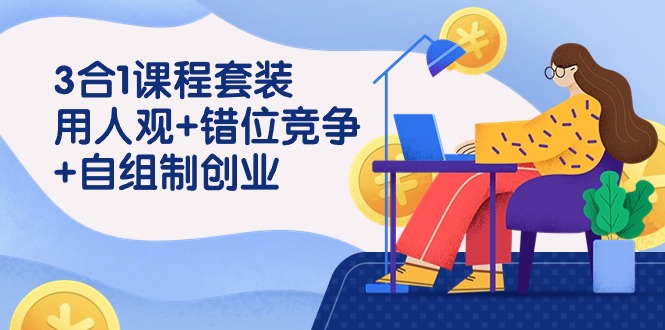用人观+错位竞争+自主制创业，3合1课程套装（43节课）网赚库-项目库-轻创网-中创网-福缘网-冒泡网-资源之家-魔方项目库网赚库