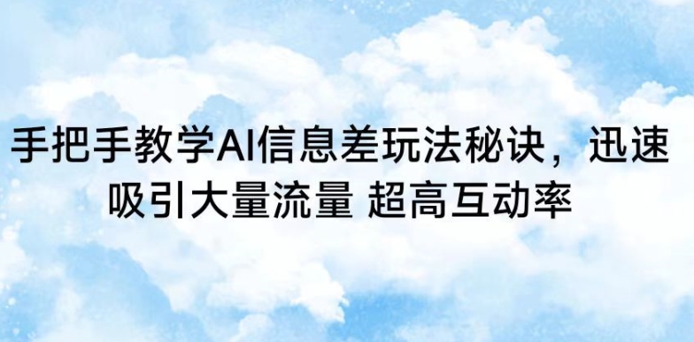 手把手教学AI信息差玩法秘诀，迅速吸引大量流量，超高互动率网赚库-项目库-轻创网-中创网-福缘网-冒泡网-资源之家-魔方项目库网赚库