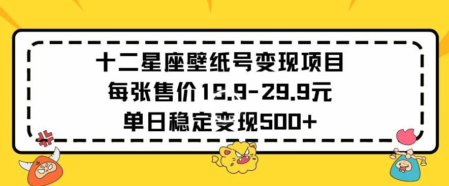 十二星座壁纸号变现项目每张售价19元单日稳定变现500+以上网赚库-项目库-轻创网-中创网-福缘网-冒泡网-资源之家-魔方项目库网赚库
