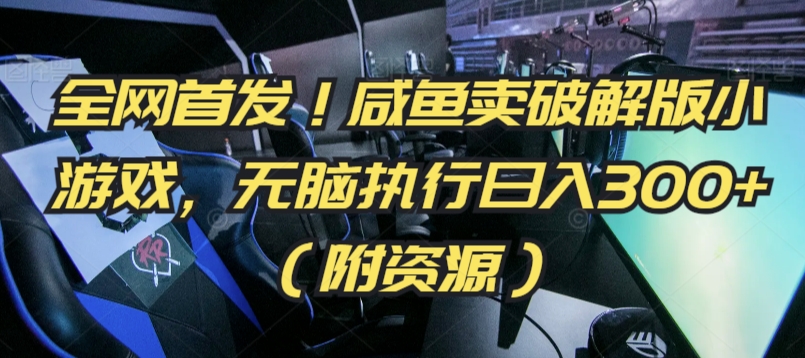 全网首发！咸鱼卖破解版小游戏，无脑执行日入300+（附资源）网赚库-项目库-轻创网-中创网-福缘网-冒泡网-资源之家-魔方项目库网赚库