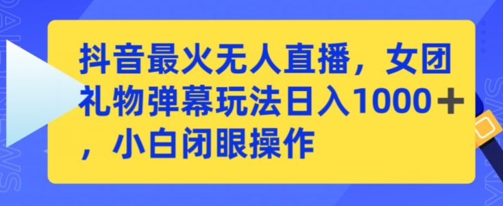 抖音最火无人直播，女团礼物弹幕玩法，日赚一千＋，小白闭眼操作网赚库-项目库-轻创网-中创网-福缘网-冒泡网-资源之家-魔方项目库网赚库