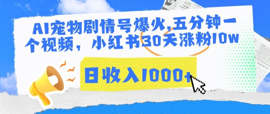 AI宠物剧情号爆火，五分钟一个视频，小红书30天涨粉10w，日收入1000+网赚库-项目库-轻创网-中创网-福缘网-冒泡网-资源之家-魔方项目库网赚库