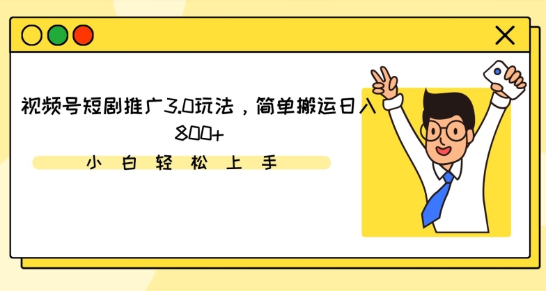 视频号短剧推广3.0玩法，简单搬运日入800+网赚库-项目库-轻创网-中创网-福缘网-冒泡网-资源之家-魔方项目库网赚库