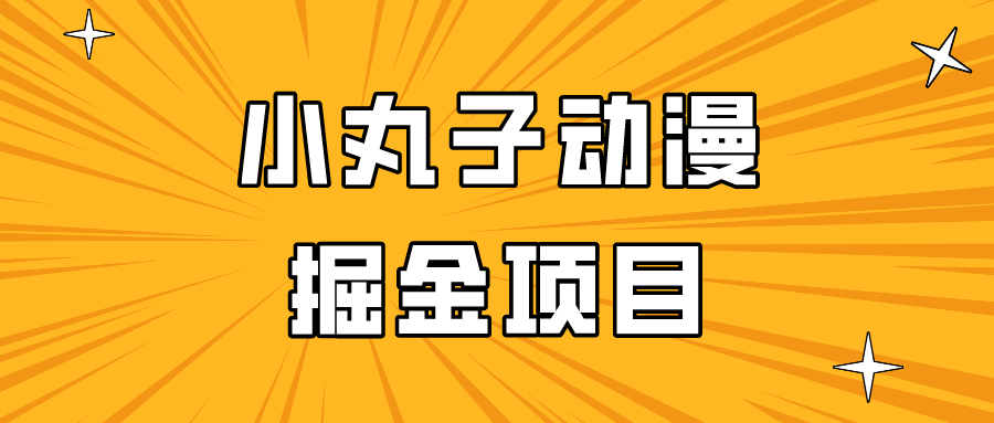 日入300的小丸子动漫掘金项目，简单好上手，适合所有朋友操作！网赚库-项目库-轻创网-中创网-福缘网-冒泡网-资源之家-魔方项目库网赚库