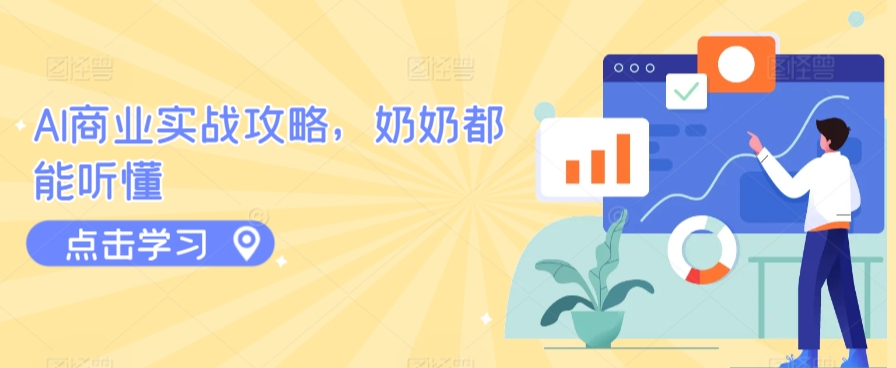 AI商业实战攻略，奶奶都能听懂网赚库-项目库-轻创网-中创网-福缘网-冒泡网-资源之家-魔方项目库网赚库