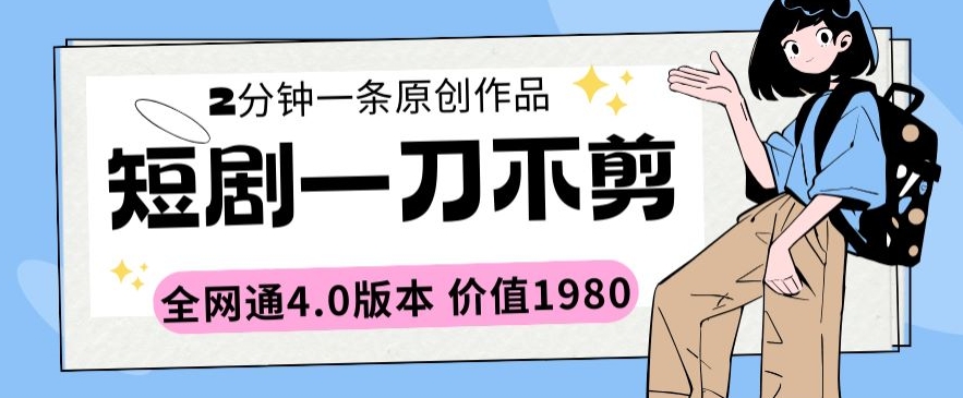 短剧一刀不剪2分钟一条全网通4.0版本价值1980网赚库-项目库-轻创网-中创网-福缘网-冒泡网-资源之家-魔方项目库网赚库