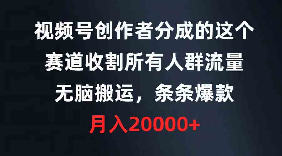 （9406期）视频号创作者分成的这个赛道，收割所有人群流量，无脑搬运，条条爆款，…网赚库-项目库-轻创网-中创网-福缘网-冒泡网-资源之家-魔方项目库网赚库