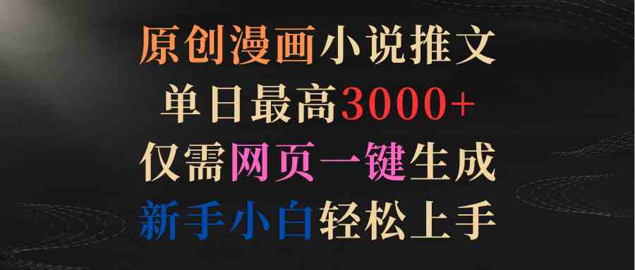 （9407期）原创漫画小说推文，单日最高3000+仅需网页一键生成 新手轻松上手网赚库-项目库-轻创网-中创网-福缘网-冒泡网-资源之家-魔方项目库网赚库