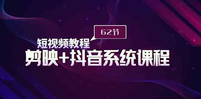 （9410期）短视频教程之剪映+抖音系统课程，剪映全系统教学（62节课）网赚库-项目库-轻创网-中创网-福缘网-冒泡网-资源之家-魔方项目库网赚库