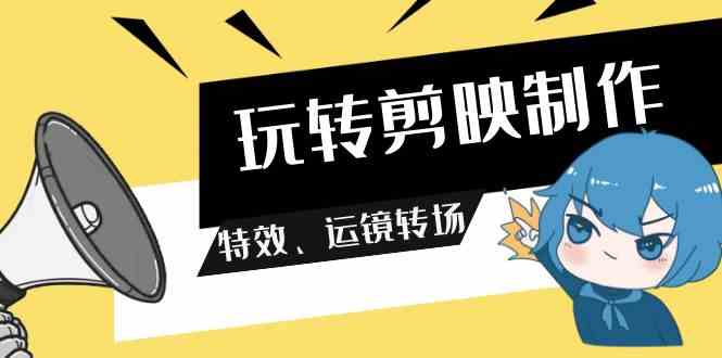 （9411期）玩转 剪映制作，特效、运镜转场（113节视频）网赚库-项目库-轻创网-中创网-福缘网-冒泡网-资源之家-魔方项目库网赚库