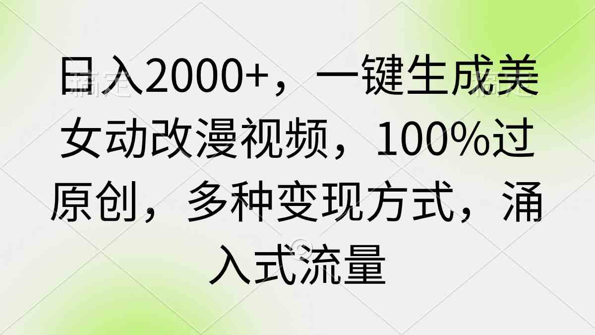（9415期）日入2000+，一键生成美女动改漫视频，100%过原创，多种变现方式 涌入式流量网赚库-项目库-轻创网-中创网-福缘网-冒泡网-资源之家-魔方项目库网赚库
