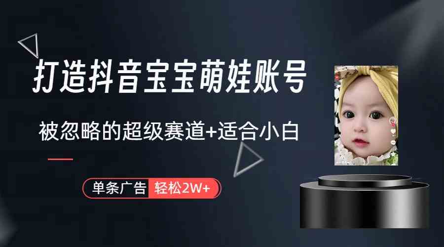 （9419期）打造抖音宝宝账号，一条广告2W，大部分人忽略的超级赛道（教程+素材+软件）网赚库-项目库-轻创网-中创网-福缘网-冒泡网-资源之家-魔方项目库网赚库
