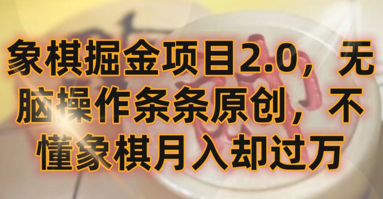 象棋掘金项目2.0，无脑操作条条原创，不懂象棋月入却过万网赚库-项目库-轻创网-中创网-福缘网-冒泡网-资源之家-魔方项目库网赚库