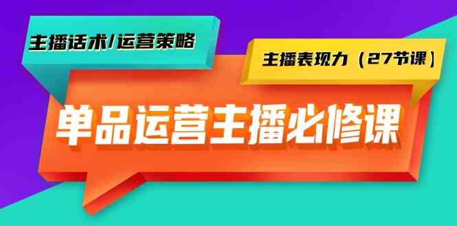 （9424期）单品运营实操主播必修课：主播话术/运营策略/主播表现力（27节课）网赚库-项目库-轻创网-中创网-福缘网-冒泡网-资源之家-魔方项目库网赚库