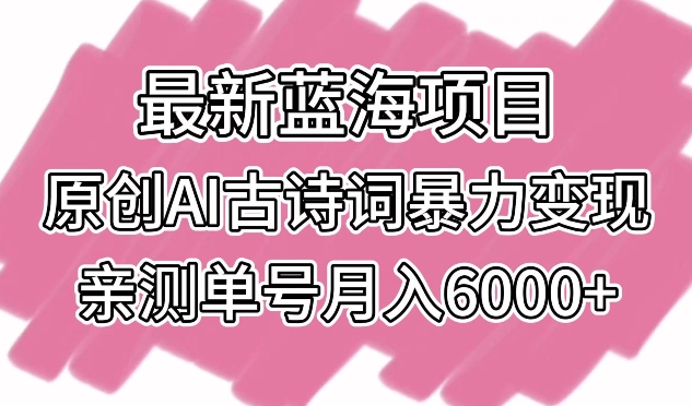 最新蓝海项目，原创AI古诗词暴力变现，亲测单号月入6000+网赚库-项目库-轻创网-中创网-福缘网-冒泡网-资源之家-魔方项目库网赚库